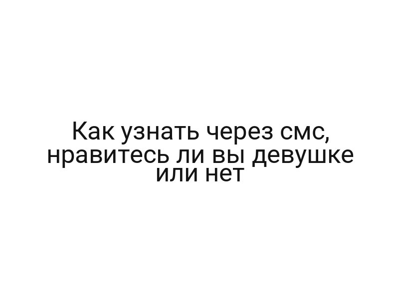 Как узнать через смс, нравитесь ли вы девушке или нет