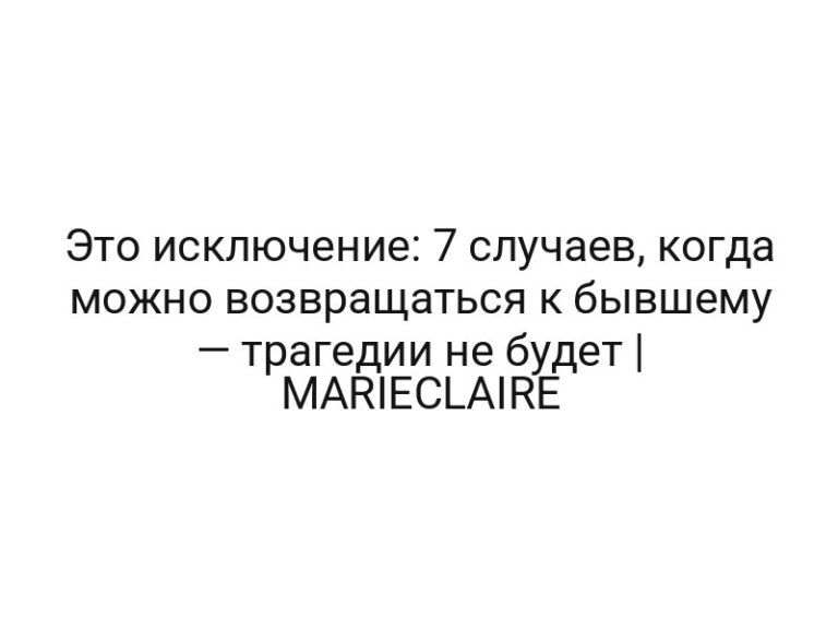 Это исключение: 7 случаев, когда можно возвращаться к бывшему — трагедии не будет | MARIECLAIRE