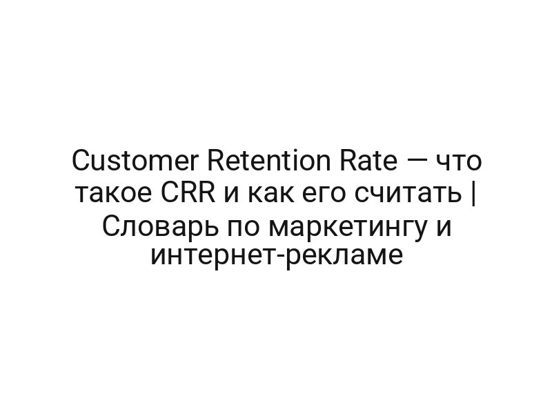 Customer Retention Rate — что такое CRR и как его считать | Словарь по маркетингу и интернет-рекламе