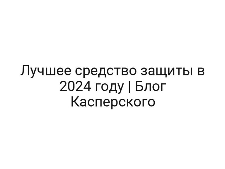 Лучшее средство защиты в 2024 году | Блог Касперского