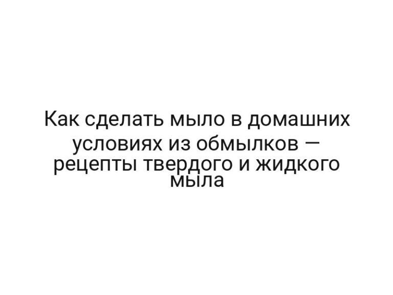 Как сделать мыло в домашних условиях из обмылков — рецепты твердого и жидкого мыла