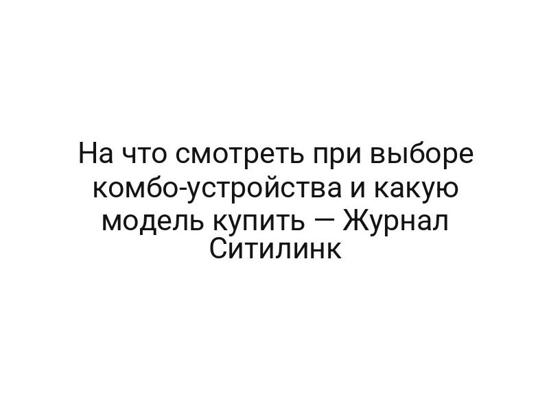 На что смотреть при выборе комбо-устройства и какую модель купить — Журнал Ситилинк