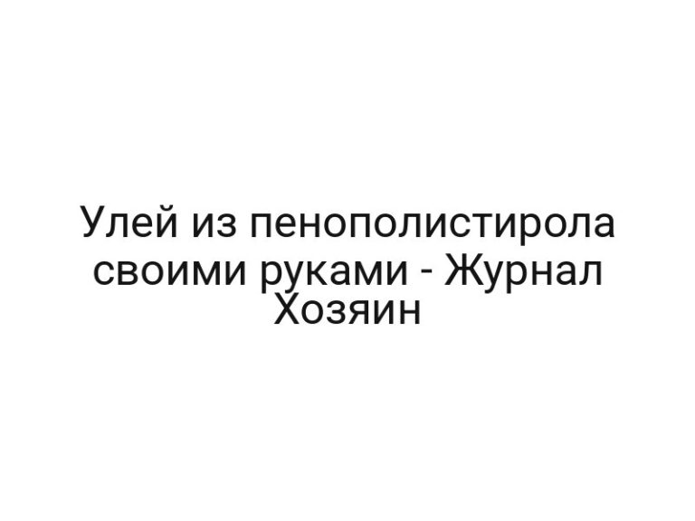 Улей из пенополистирола своими руками — Журнал Хозяин