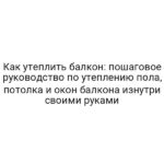 Как утеплить балкон: пошаговое руководство по утеплению пола, потолка и окон балкона изнутри своими руками