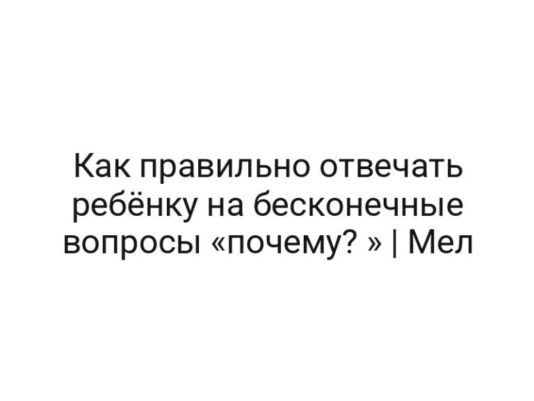 Как правильно отвечать ребёнку на бесконечные вопросы «почему? » | Мел
