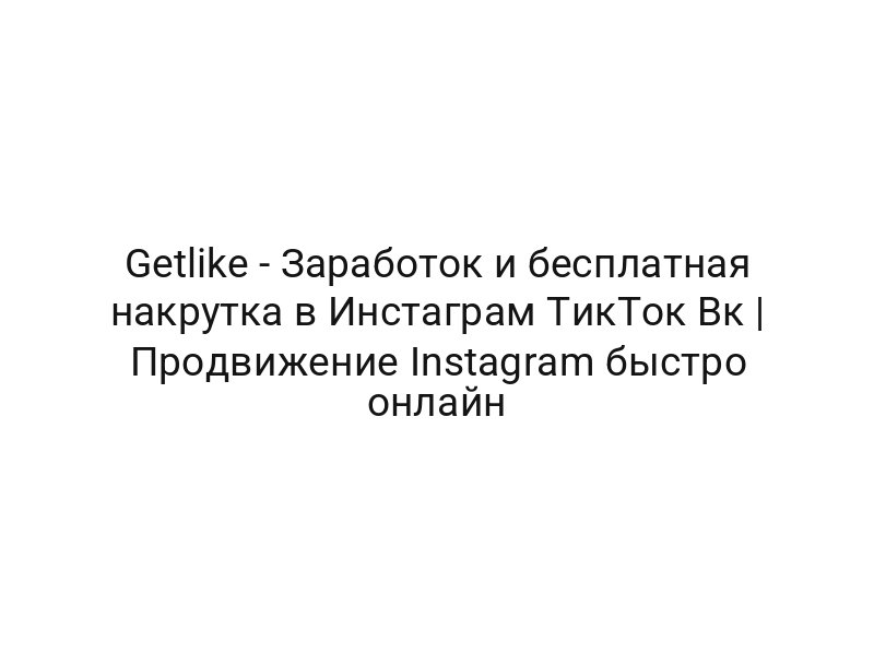 Getlike — Заработок и бесплатная накрутка в Инстаграм ТикТок Вк | Продвижение Instagram быстро онлайн