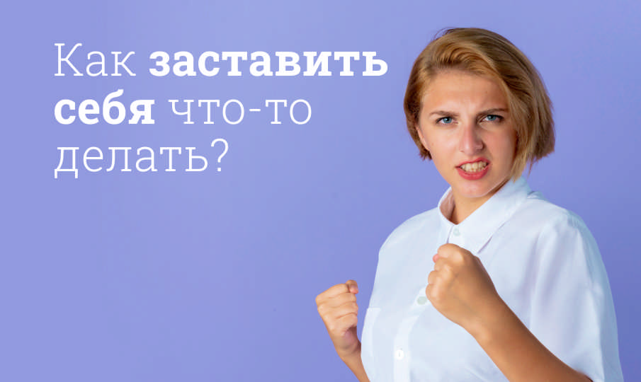 Как заставить себя что-то делать: проверенные методы самомотивации