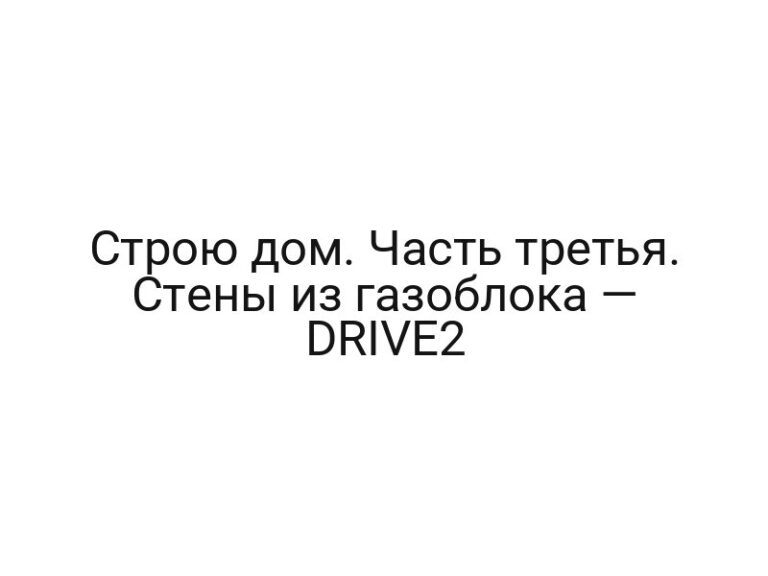 Строю дом. Часть третья. Стены из газоблока — DRIVE2