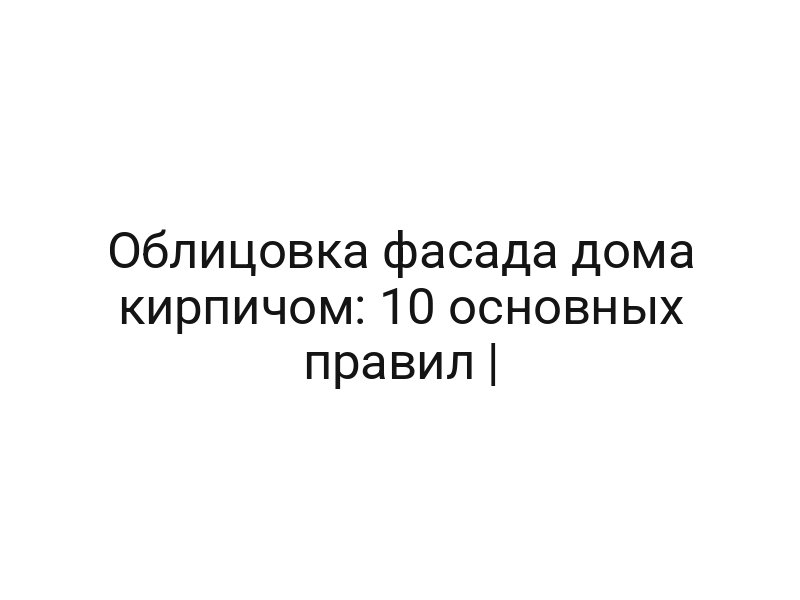 Облицовка фасада дома кирпичом: 10 основных правил |