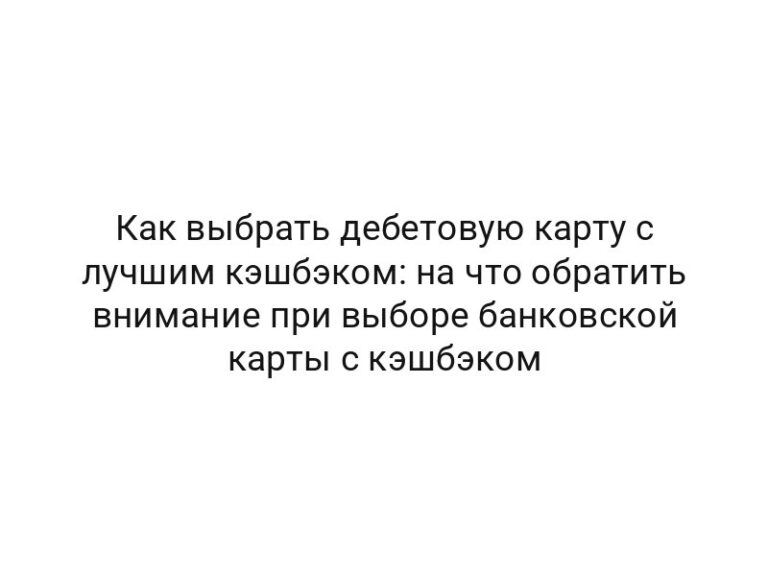 Как выбрать дебетовую карту с лучшим кэшбэком: на что обратить внимание при выборе банковской карты с кэшбэком