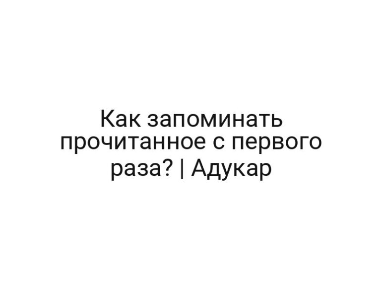 Как запоминать прочитанное с первого раза? | Адукар