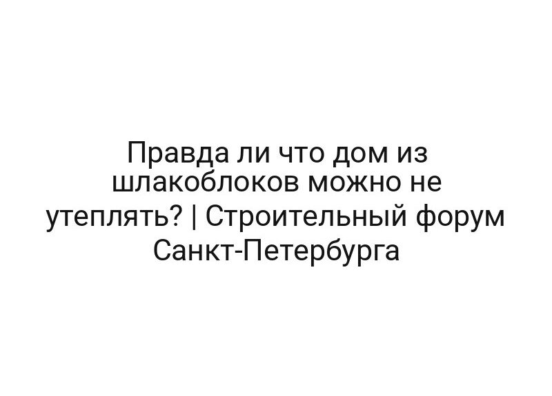 Правда ли что дом из шлакоблоков можно не утеплять? | Строительный форум Санкт-Петербурга