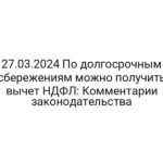 27.03.2024 По долгосрочным сбережениям можно получить вычет НДФЛ: Комментарии законодательства